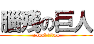 腦殘の巨人 (a fool titan)