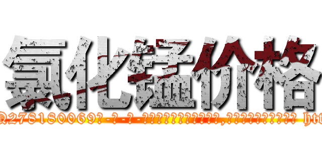 氯化锰价格 (氯化锰价格【电-186x2687x6963-Q278180069元-吉-药-业】我们做的是长期生意,靠的是老客户长期支持 http://sngk.net/ubMqBW
)