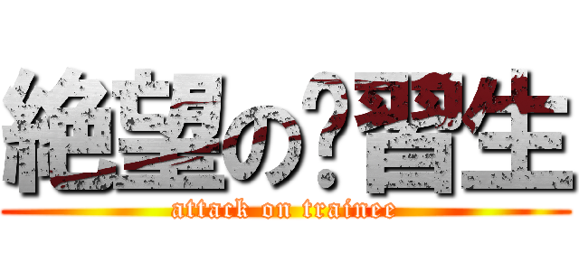 絶望の实習生 (attack on trainee)