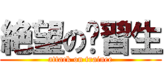 絶望の实習生 (attack on trainee)