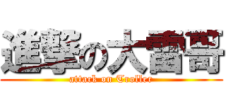 進撃の大雷哥 (attack on Troller)