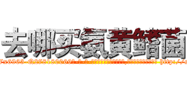 去哪买氨黄鳍菌 (去哪买氨黄鳍菌【电-186x2687x6963-Q278180069元-吉-药-业】我们做的是长期生意,靠的是老客户长期支持 http://sngk.net/EIacE9
)