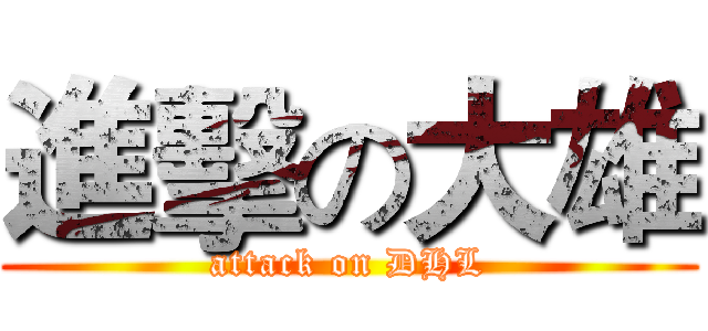 進擊の大雄 (attack on DHL)
