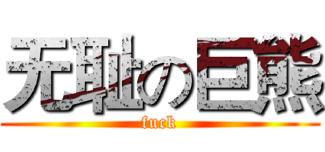 无耻の巨熊 (fuck)