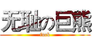 无耻の巨熊 (fuck)