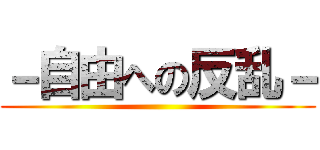 －自由への反乱－ ()