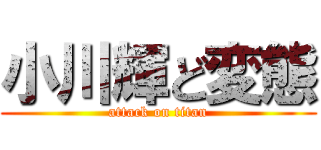 小川輝ど変態 (attack on titan)