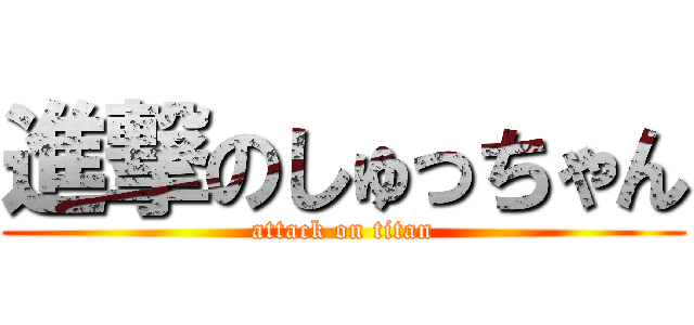 進撃のしゅっちゃん (attack on titan)