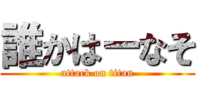 誰かはーなそ (attack on titan)