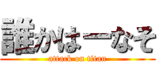 誰かはーなそ (attack on titan)