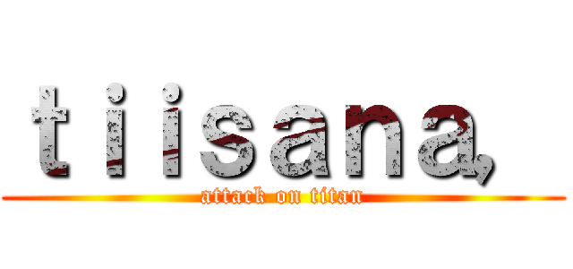 ｔｉｉｓａｎａ， (attack on titan)