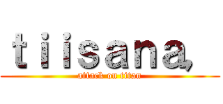 ｔｉｉｓａｎａ， (attack on titan)