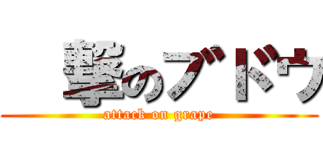 進撃のブドウ (attack on grape)