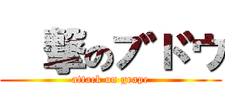 進撃のブドウ (attack on grape)