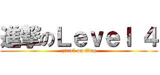 進撃のＬｅｖｅｌ ４ (attack on titan)