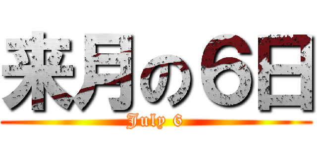 来月の６日 (July 6)