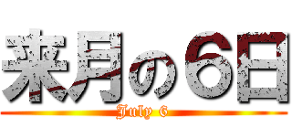 来月の６日 (July 6)