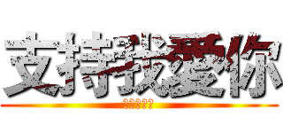 支持我愛你 (點個讚再走)