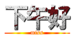下午好 (miss)