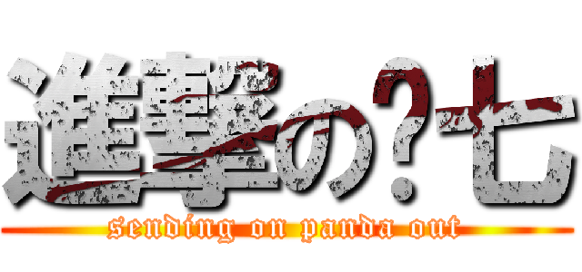 進撃の头七 (sending on panda out)