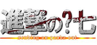 進撃の头七 (sending on panda out)