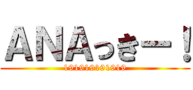 ＡＮＡっきー！ (191919191919)