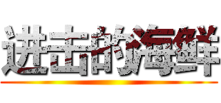 进击的海鲜 ( )