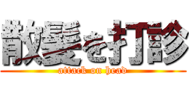 散髪を打診 (attack on head)