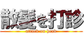 散髪を打診 (attack on head)