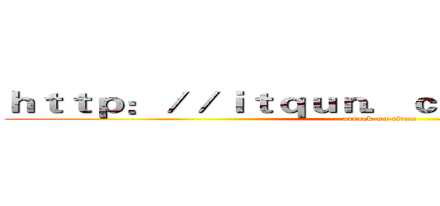 ｈｔｔｐ：／／ｉｔｑｕｎ．ｃｏｍ／ｑ３．ｈｔｍｌ (attack on titan)