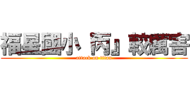 福星國小『丙』較厲害 (attack on titan)