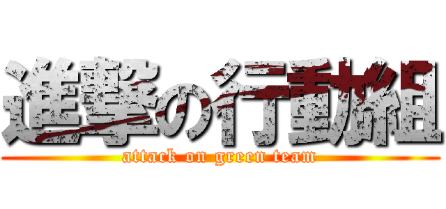 進撃の行動組 (attack on green team)