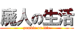 廃人の生活 (zombie on life)