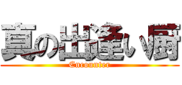 真の出逢い厨 (Encounter)