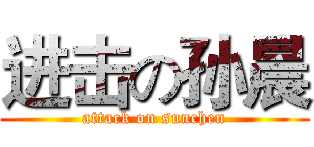 进击の孙晨 (attack on sunchen)