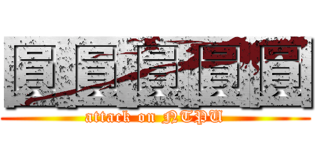 圓圓圓圓圓 (attack on NTPU)