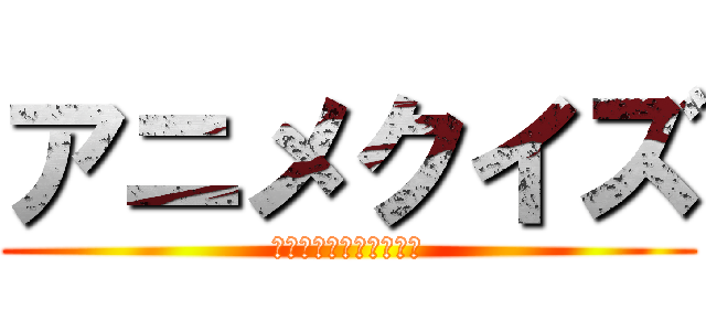 アニメクイズ (正解するまで終われない)