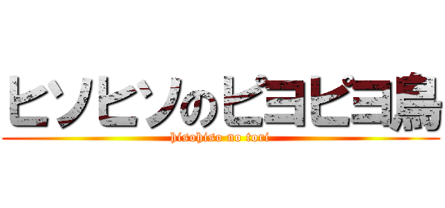 ヒソヒソのピヨピヨ鳥 (hisohiso no tori)