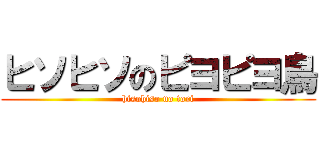 ヒソヒソのピヨピヨ鳥 (hisohiso no tori)