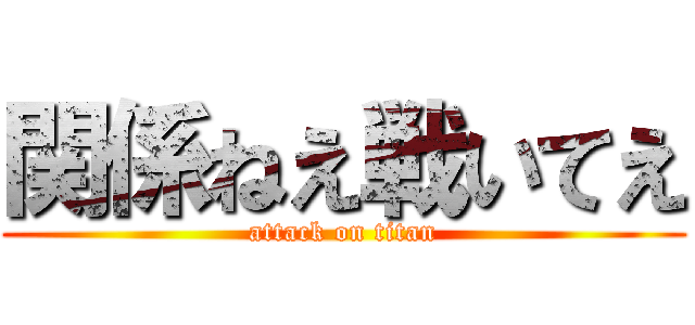 関係ねえ戦いてえ (attack on titan)