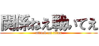 関係ねえ戦いてえ (attack on titan)