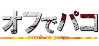 オフでパコ (attack on panyo)