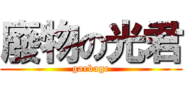 廢物の光君 (garbage)
