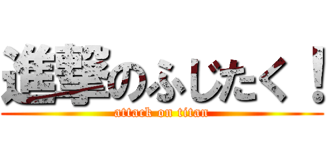 進撃のふじたく！ (attack on titan)