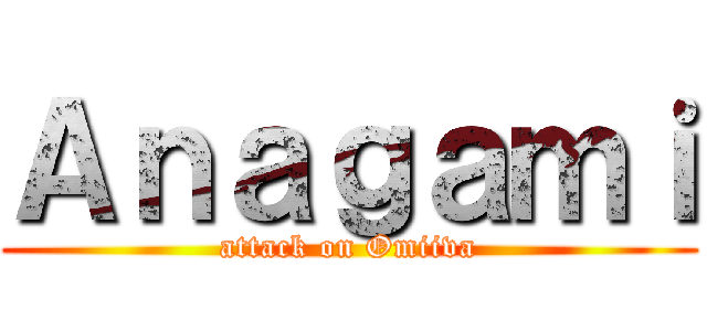 Ａｎａｇａｍｉ (attack on Omiiva)