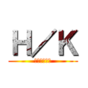 Ｈ／Ｋ (話変わるよ！)