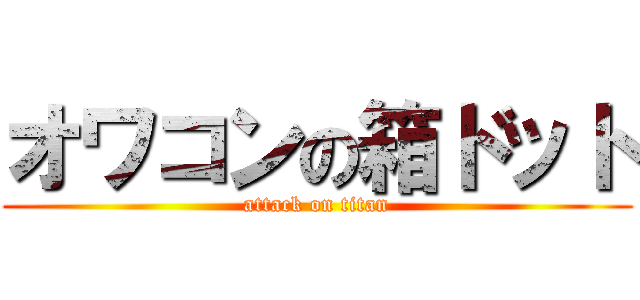 オワコンの箱ドット (attack on titan)