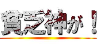 貧乏神が！ ()