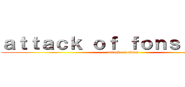 ａｔｔａｃｋ ｏｆ ｆｏｎｓｉｏｎｅｓ (attack on titan)
