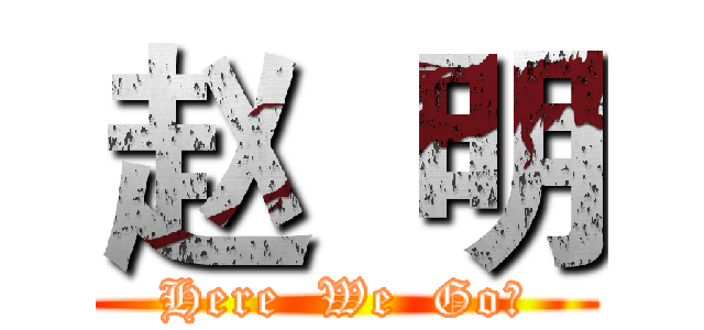 赵  明 (Here  We  Go！)